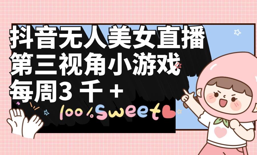 (9796期)抖音无人美女直播，第三视角小游戏，每周收益3000+-511资料网