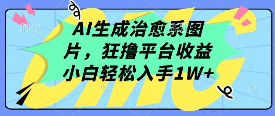 AI生成治愈系图片，狂撸平台收益，小白轻松入手1W+【揭秘】-511资料网