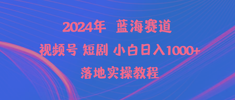 (9634期)2024年蓝海赛道视频号短剧 小白日入1000+落地实操教程-511资料网