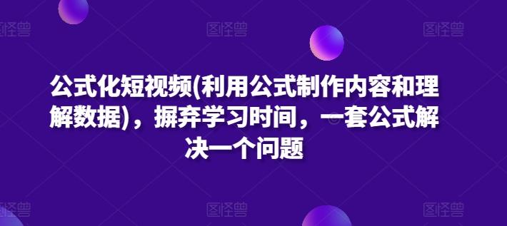 公式化短视频(利用公式制作内容和理解数据)，摒弃学习时间，一套公式解决一个问题-511资料网