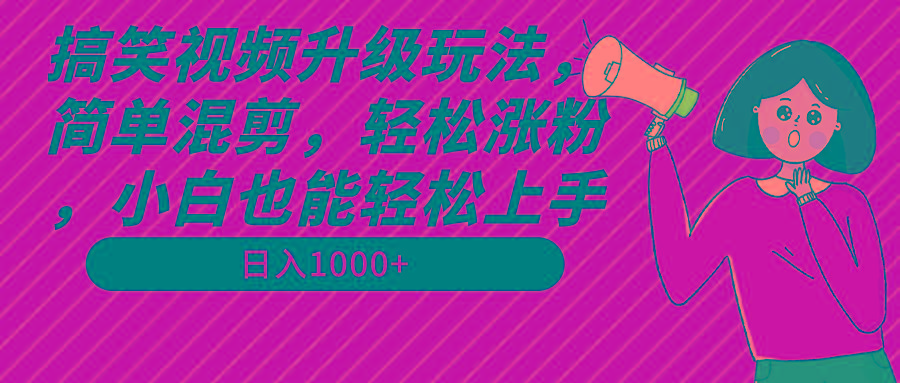 搞笑视频升级玩法，简单混剪，轻松涨粉，小白也能上手，日入1000+教程+素材-511资料网