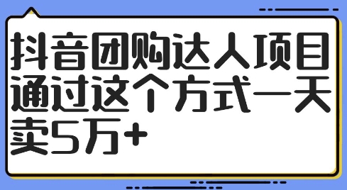 抖音团购达人项目，通过这个方式一天卖5万+【揭秘】-511资料网