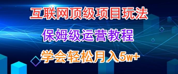互联网顶级项目玩法，保姆级运营教程，学完轻松月入5万-511资料网