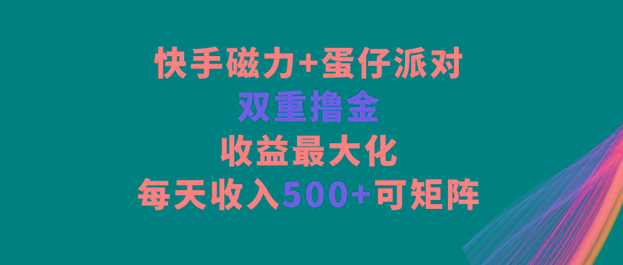 快手磁力+蛋仔派对，双重撸金，收益最大化，每天收入500+，可矩阵-511资料网