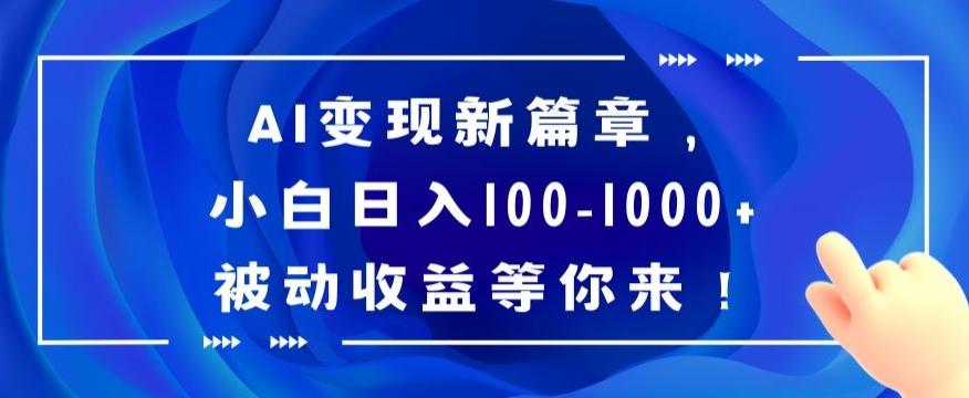 AI变现新篇章，小白日入100-1000+被动收益等你来【揭秘】-511资料网