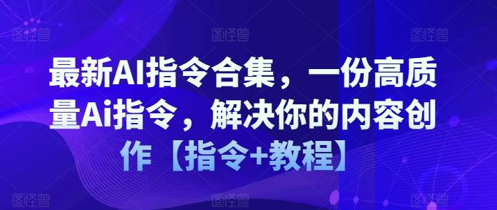 最新AI指令合集，一份高质量Ai指令，解决你的内容创作【指令+教程】-511资料网