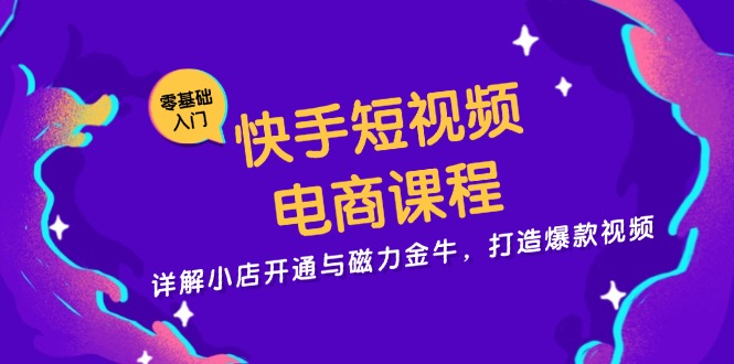 快手短视频电商课程，详解小店开通与磁力金牛，打造爆款视频-511资料网
