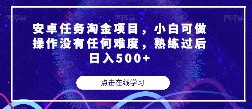 安卓任务淘金项目，小白可做操作没有任何难度，熟练过后日入500+【揭秘】-511资料网
