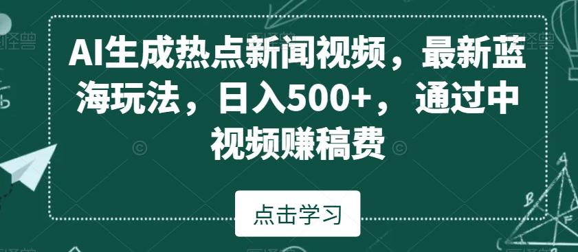 AI生成热点新闻视频，最新蓝海玩法，日入500+，通过中视频赚稿费【揭秘】-511资料网