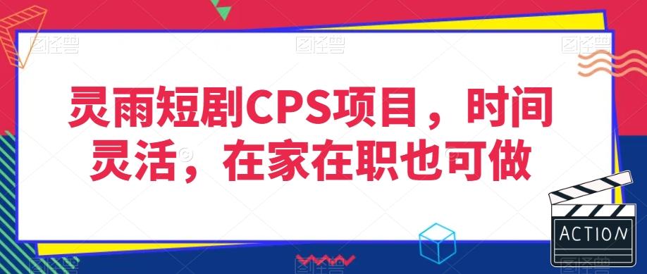 灵雨短剧CPS项目，时间灵活，在家在职也可做-511资料网
