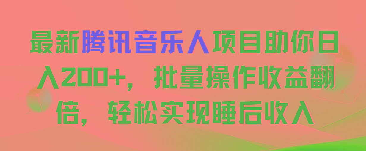 最新腾讯音乐人项目助你日入200+，批量操作收益翻倍，轻松实现睡后收入-511资料网