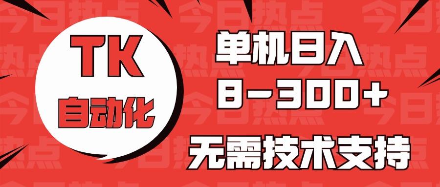 海外手机版TK自动化，单机收益8~300+，无需技术支持，新手小白均可操作-511资料网