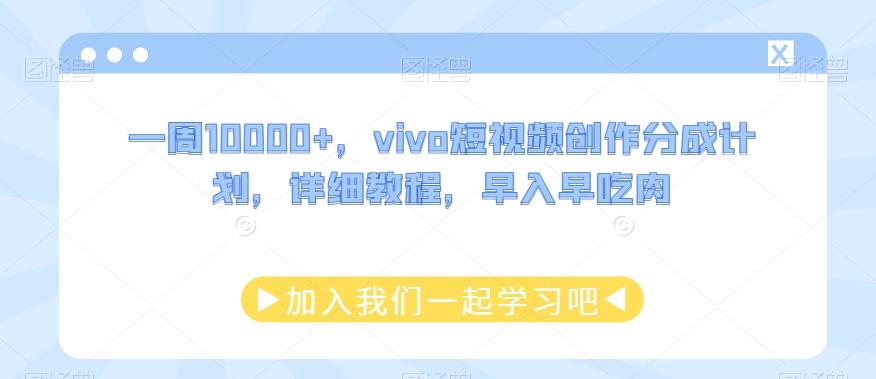 一周10000+，vivo短视频创作分成计划，详细教程，早入早吃肉-511资料网