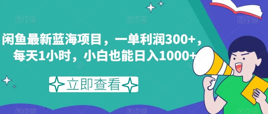闲鱼最新蓝海项目,一单利润300+,每天1小时,小白也能日入1000+【揭秘】