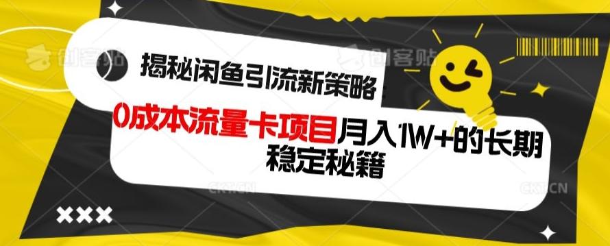 揭秘闲鱼引流新策略：0成本流量卡项目，月入1W+的长期稳定秘籍-511资料网