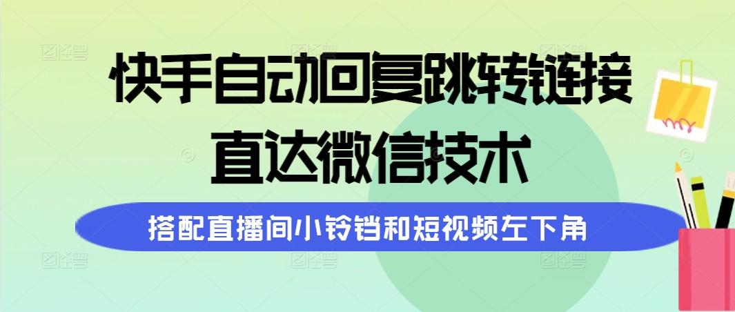 (9808期)快手自动回复跳转链接，直达微信技术，搭配直播间小铃铛和短视频左下角-511资料网