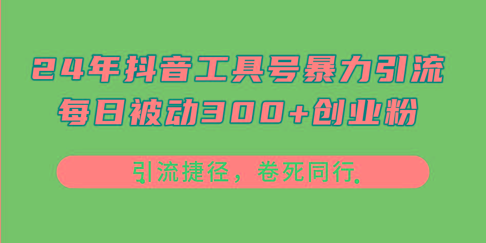 24年抖音工具号暴力引流，每日被动300+创业粉，创业粉捷径，卷死同行-511资料网