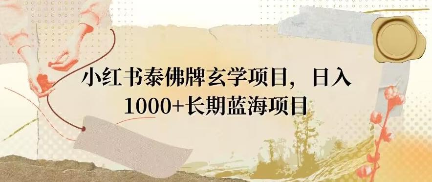 小红书泰佛牌玄学项目，日入1000+，打破传统，长期蓝海项目-511资料网