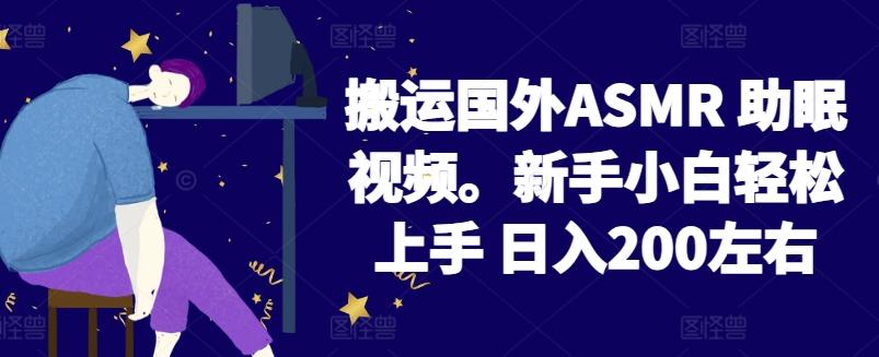 2024搬运国外ASMR 助眠视频，新手小白轻松上手 日入200左右【揭秘】-511资料网