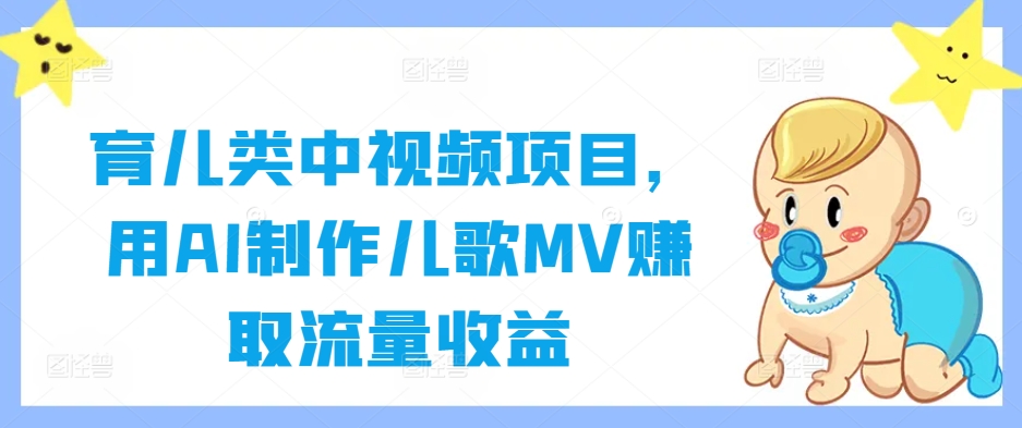 育儿类中视频项目，用AI制作儿歌MV赚取流量收益-511资料网