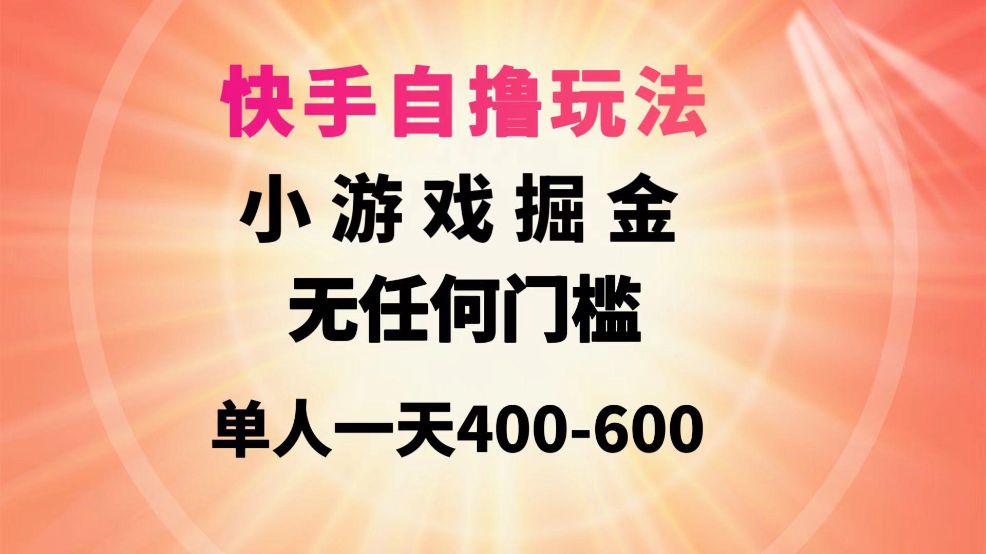 (9712期)快手自撸玩法小游戏掘金无任何门槛单人一天400-600-511资料网