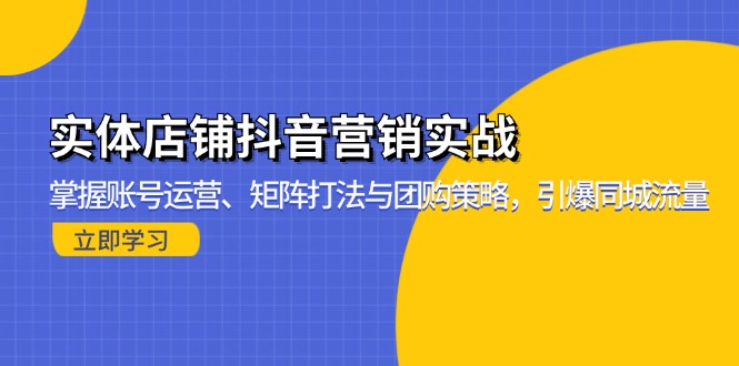 实体店铺抖音营销实战：掌握账号运营、矩阵打法与团购策略，引爆同城流量-511资料网