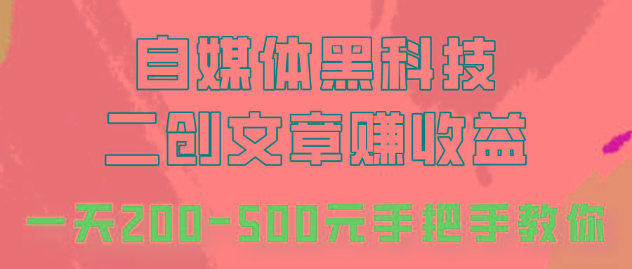 自媒体黑科技:二创文章做收益,一天200-500元,手把手教你!-511资料网