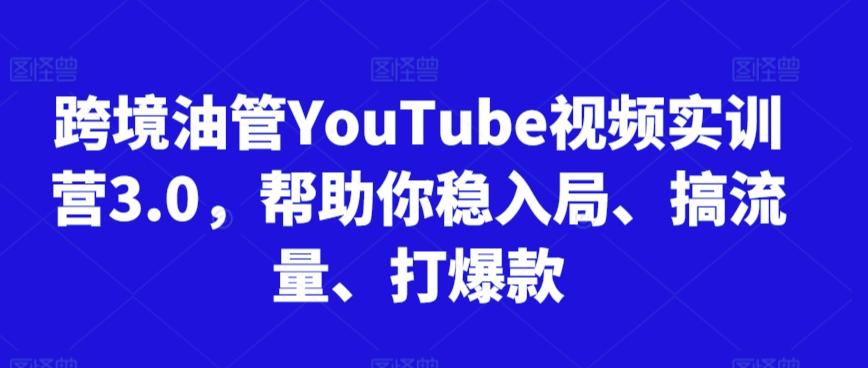 跨境油管YouTube视频实训营3.0，帮助你稳入局、搞流量、打爆款-511资料网