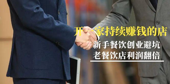 教你开一家-持续赚钱店，小白餐饮创业避坑，老餐饮店利润翻倍-99节无水印-511资料网