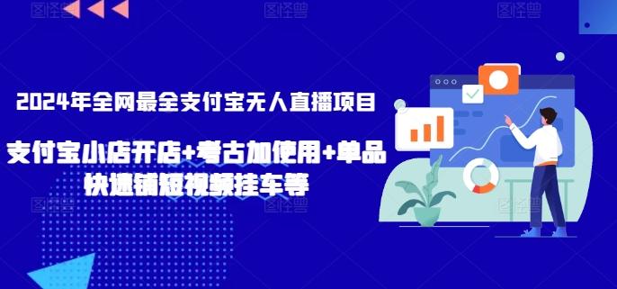 2024年全网最全支付宝无人直播项目，支付宝小店开店+考古加使用+单品快速铺短视频挂车等【揭秘】-511资料网