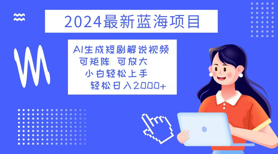 2024最新蓝海项目 AI生成短剧解说视频 小白轻松上手 日入2000+-511资料网