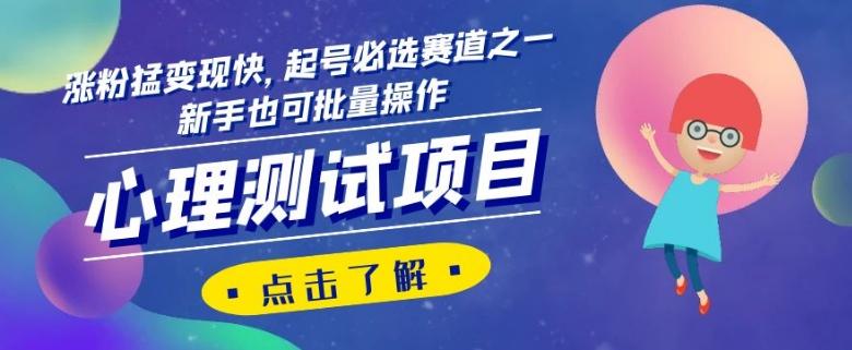 心理测试项目，涨粉猛变现快，起号必选赛道之一，新手也可批量操作【揭秘】-511资料网