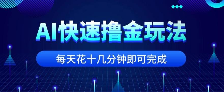 用AI快速撸金玩法，小白可操作，每日操作十几分钟即可完成【揭秘】-511资料网