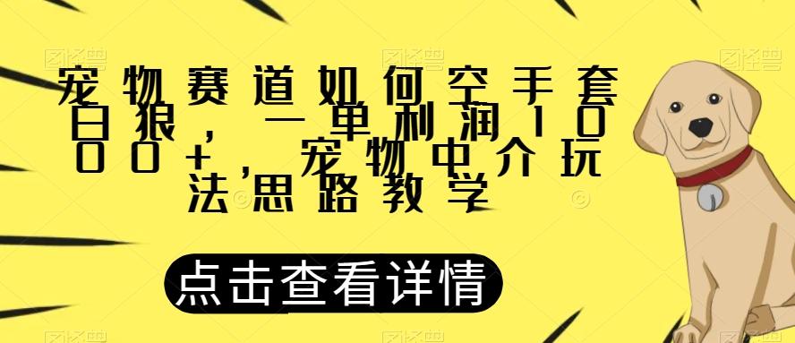 宠物赛道如何空手套白狼，一单利润1000+，宠物中介玩法思路教学【揭秘】-511资料网