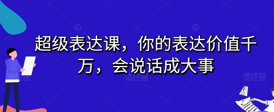 超级表达课，你的表达价值千万，会说话成大事-511资料网