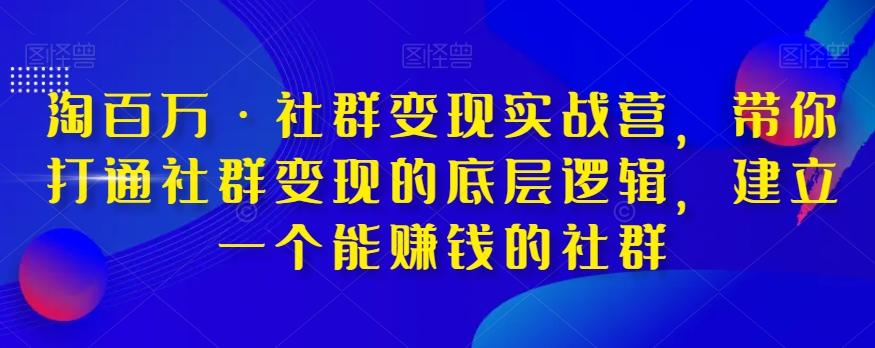淘百万·社群变现实战营，带你打通社群变现的底层逻辑，建立一个能赚钱的社群-511资料网