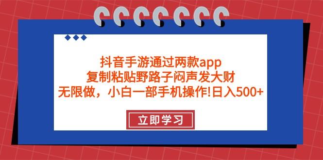 (9912期)抖音手游通过两款app，复制粘贴野路子闷声发大财，无限做 一部手机日入500+-511资料网