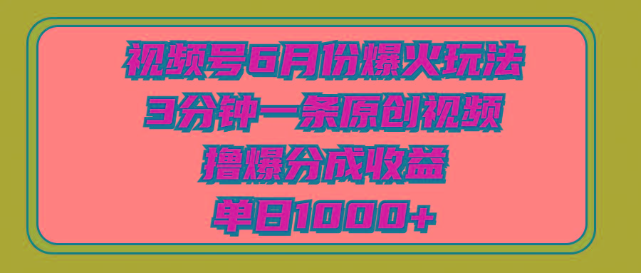 视频号6月份爆火玩法，3分钟一条原创视频，撸爆分成收益，单日1000+-511资料网