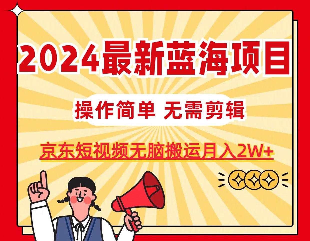 2024最新蓝海项目，无需剪辑，京东图文短视频无脑搬运月入2W+-511资料网