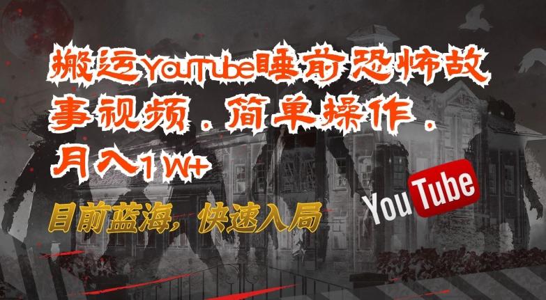 搬运YouTube睡前恐怖故事视频，简单操作，月入1W+，目前蓝海，快速入局【揭秘】-511资料网