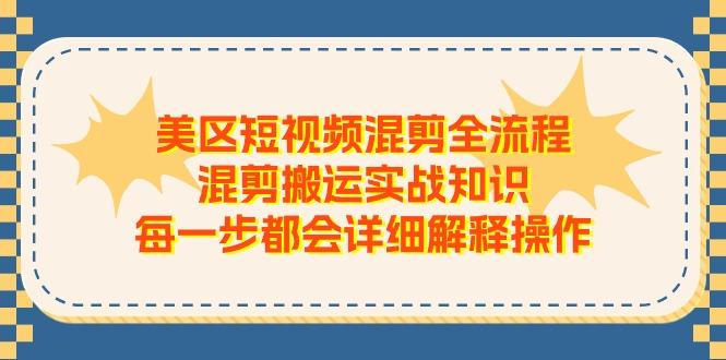 美区短视频混剪全流程，混剪搬运实战知识，每一步都会详细解释操作-511资料网
