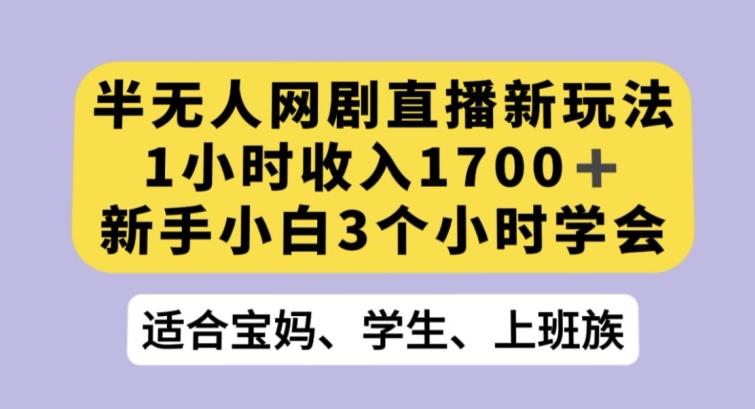 半无人网剧直播新玩法，1小时收入1700+，新手小白3小时学会【揭秘】-511资料网