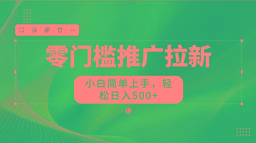 零门槛推广拉新，小白简单上手，轻松日入500+-511资料网