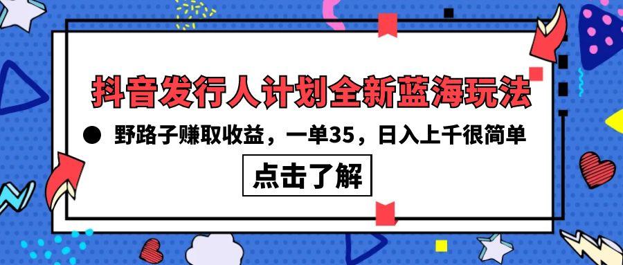 (10067期)抖音发行人计划全新蓝海玩法，野路子赚取收益，一单35，日入上千很简单!-511资料网
