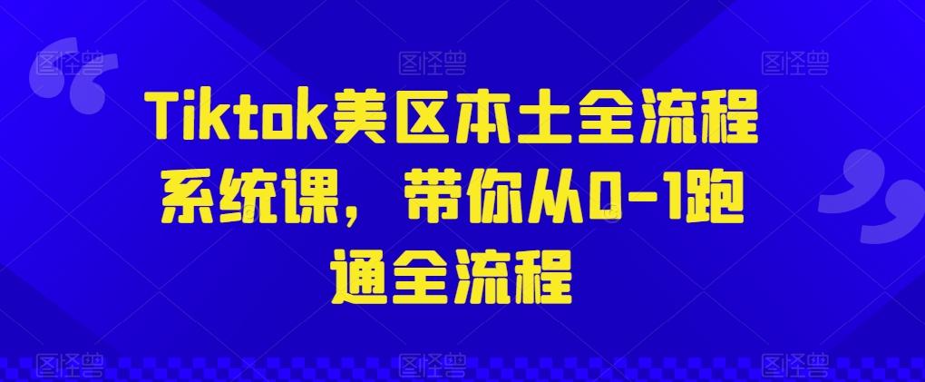 Tiktok美区本土全流程系统课，带你从0-1跑通全流程-511资料网