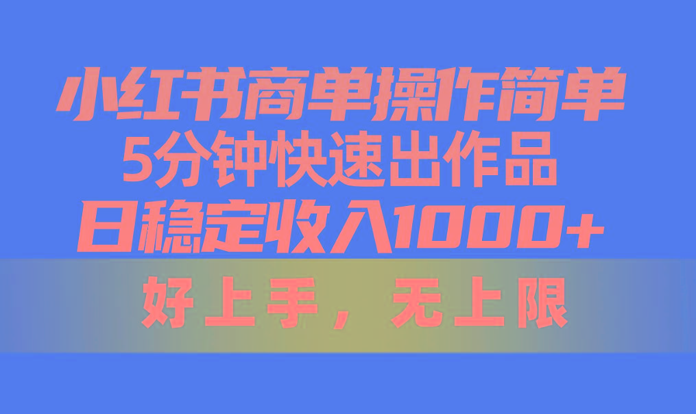 小红书商单操作简单，5分钟快速出作品，日稳定收入1000+，无上限-511资料网