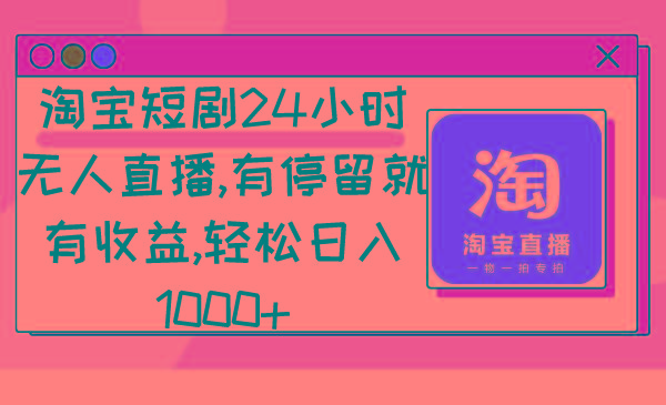淘宝短剧24小时无人直播，有停留就有收益,轻松日入1000+-511资料网