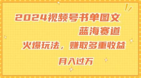 2024视频号书单图文蓝海赛道，火爆玩法，赚取多重收益，小白轻松上手，月入上万【揭秘】-511资料网