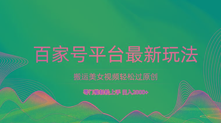 百家号平台搬运美女视频轻松过原创最新玩法，零门槛轻松上手，日入2000+ 可批量-511资料网