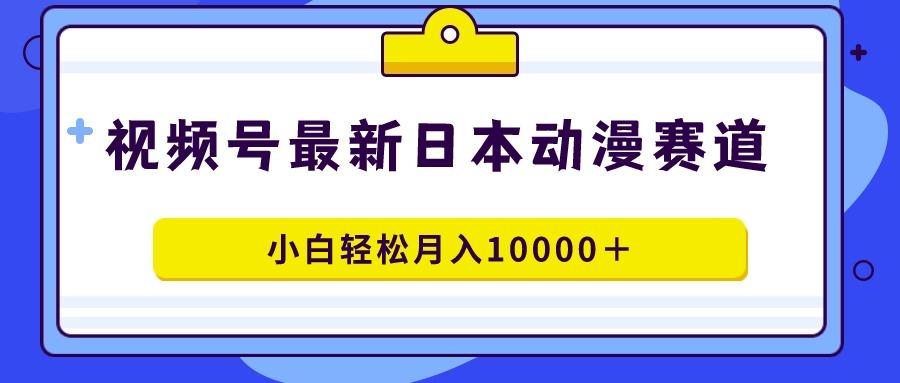 视频号日本动漫蓝海赛道，100%原创，小白轻松月入10000＋-511资料网